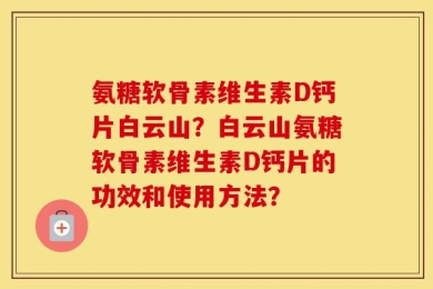 氨糖软骨素维生素D钙片白云山？白云山氨糖软骨素维生素D钙片的功效和使用方法？