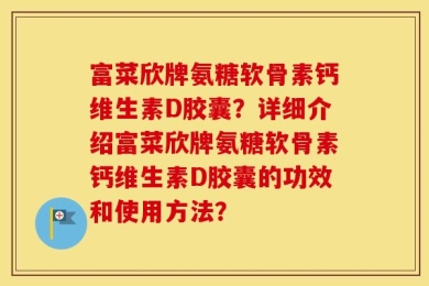 富菜欣牌氨糖软骨素钙维生素D胶囊？详细介绍富菜欣牌氨糖软骨素钙维生素D胶囊的功效和使用方法？