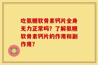 吃氨糖软骨素钙片全身无力正常吗？了解氨糖软骨素钙片的作用和副作用？