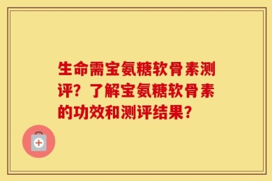生命需宝氨糖软骨素测评？了解宝氨糖软骨素的功效和测评结果？