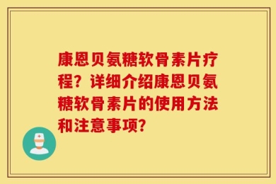 康恩贝氨糖软骨素片疗程？详细介绍康恩贝氨糖软骨素片的使用方法和注意事项？