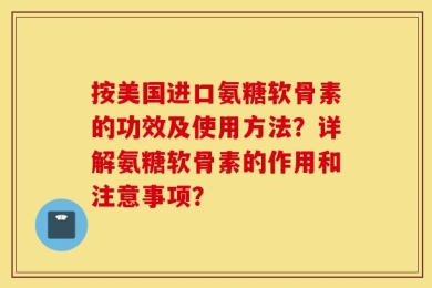 按美国进口氨糖软骨素的功效及使用方法？详解氨糖软骨素的作用和注意事项？