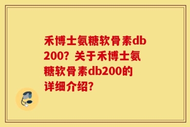 禾博士氨糖软骨素db200？关于禾博士氨糖软骨素db200的详细介绍？