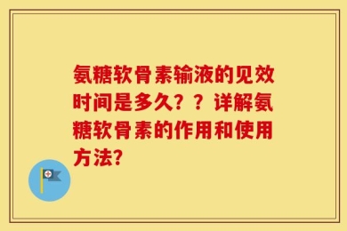 氨糖软骨素输液的见效时间是多久？？详解氨糖软骨素的作用和使用方法？
