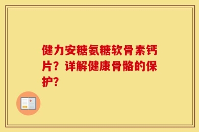 健力安糖氨糖软骨素钙片？详解健康骨骼的保护？