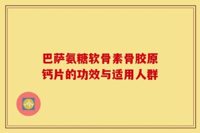 巴萨氨糖软骨素骨胶原钙片的功效与适用人群
