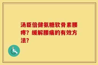汤臣倍健氨糖软骨素腰疼？缓解腰痛的有效方法？