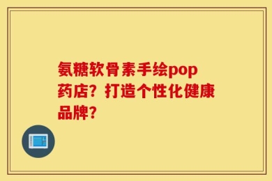 氨糖软骨素手绘pop药店？打造个性化健康品牌？