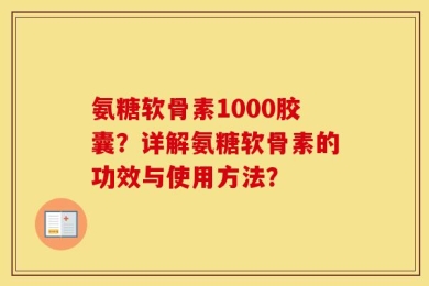 氨糖软骨素1000胶囊？详解氨糖软骨素的功效与使用方法？
