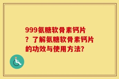 999氨糖软骨素钙片？了解氨糖软骨素钙片的功效与使用方法？