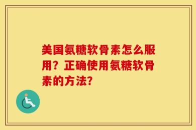 美国氨糖软骨素怎么服用？正确使用氨糖软骨素的方法？