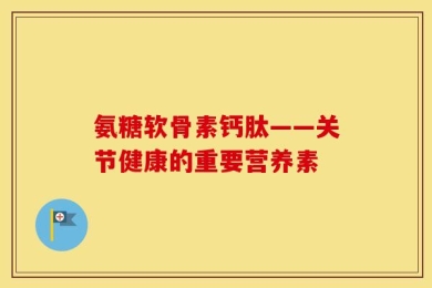 氨糖软骨素钙肽——关节健康的重要营养素