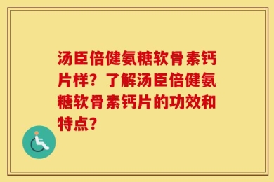 汤臣倍健氨糖软骨素钙片样？了解汤臣倍健氨糖软骨素钙片的功效和特点？