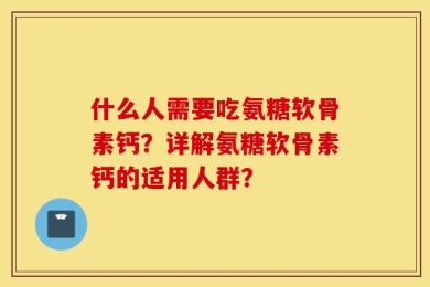 什么人需要吃氨糖软骨素钙？详解氨糖软骨素钙的适用人群？