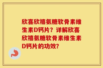 欣喜欣禧氨糖软骨素维生素D钙片？详解欣喜欣禧氨糖软骨素维生素D钙片的功效？