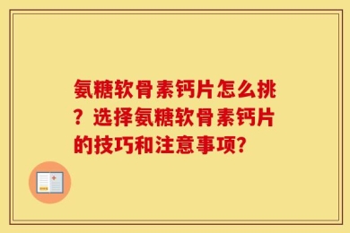 氨糖软骨素钙片怎么挑？选择氨糖软骨素钙片的技巧和注意事项？