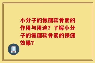 小分子的氨糖软骨素的作用与用途？了解小分子的氨糖软骨素的保健效果？