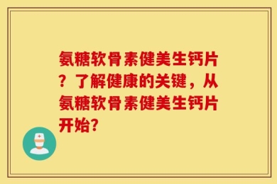 氨糖软骨素健美生钙片？了解健康的关键，从氨糖软骨素健美生钙片开始？