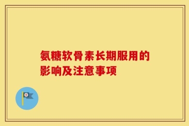 氨糖软骨素长期服用的影响及注意事项