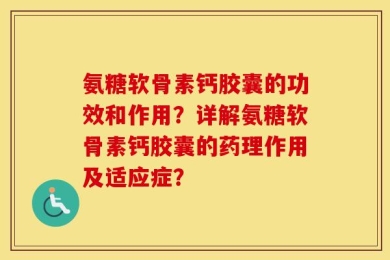 氨糖软骨素钙胶囊的功效和作用？详解氨糖软骨素钙胶囊的药理作用及适应症？