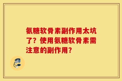 氨糖软骨素副作用太坑了？使用氨糖软骨素需注意的副作用？