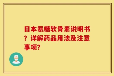 日本氨糖软骨素说明书？详解药品用法及注意事项？