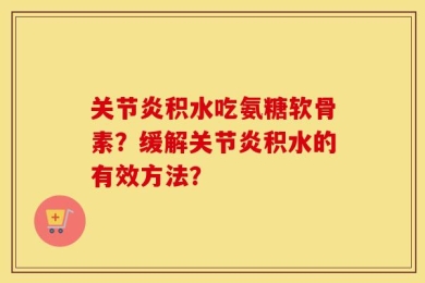 关节炎积水吃氨糖软骨素？缓解关节炎积水的有效方法？