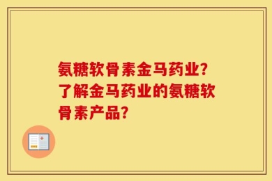 氨糖软骨素金马药业？了解金马药业的氨糖软骨素产品？