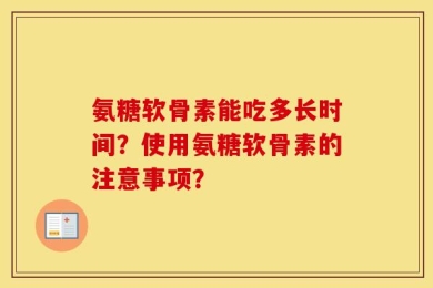 氨糖软骨素能吃多长时间？使用氨糖软骨素的注意事项？