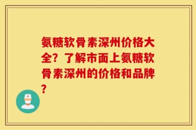 氨糖软骨素深州价格大全？了解市面上氨糖软骨素深州的价格和品牌？