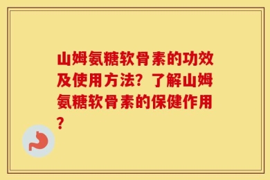 山姆氨糖软骨素的功效及使用方法？了解山姆氨糖软骨素的保健作用？