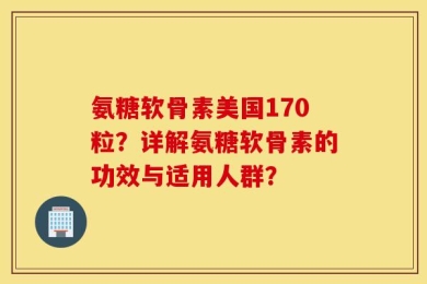 氨糖软骨素美国170粒？详解氨糖软骨素的功效与适用人群？