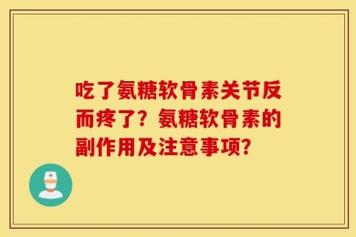 吃了氨糖软骨素关节反而疼了？氨糖软骨素的副作用及注意事项？