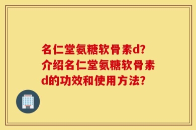 名仁堂氨糖软骨素d？介绍名仁堂氨糖软骨素d的功效和使用方法？