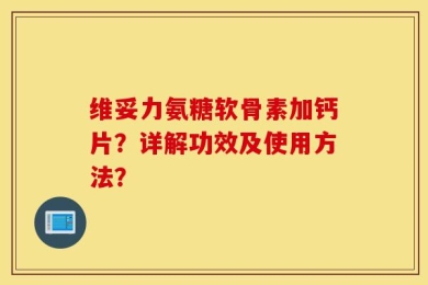 维妥力氨糖软骨素加钙片？详解功效及使用方法？