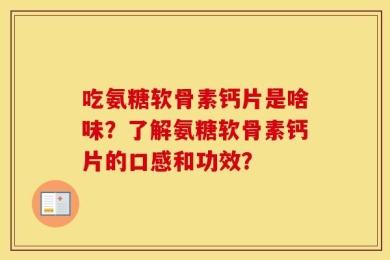 吃氨糖软骨素钙片是啥味？了解氨糖软骨素钙片的口感和功效？