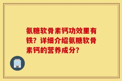 氨糖软骨素钙功效里有铁？详细介绍氨糖软骨素钙的营养成分？