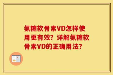 氨糖软骨素VD怎样使用更有效？详解氨糖软骨素VD的正确用法？