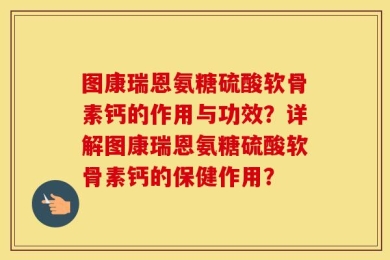图康瑞恩氨糖硫酸软骨素钙的作用与功效？详解图康瑞恩氨糖硫酸软骨素钙的保健作用？