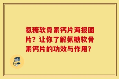 氨糖软骨素钙片海报图片？让你了解氨糖软骨素钙片的功效与作用？