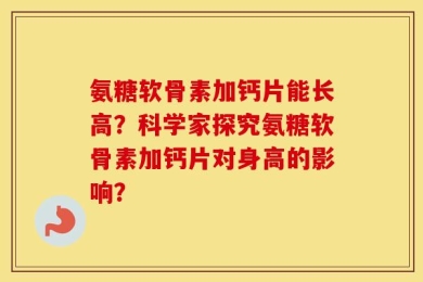 氨糖软骨素加钙片能长高？科学家探究氨糖软骨素加钙片对身高的影响？