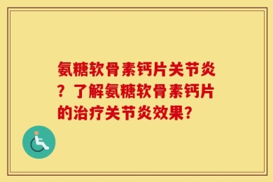 氨糖软骨素钙片关节炎？了解氨糖软骨素钙片的治疗关节炎效果？