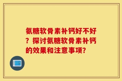 氨糖软骨素补钙好不好？探讨氨糖软骨素补钙的效果和注意事项？