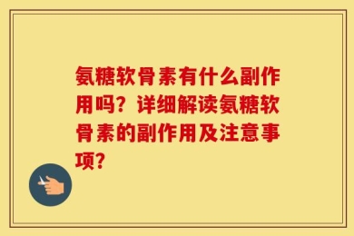 氨糖软骨素有什么副作用吗？详细解读氨糖软骨素的副作用及注意事项？