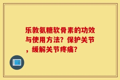 乐敦氨糖软骨素的功效与使用方法？保护关节，缓解关节疼痛？
