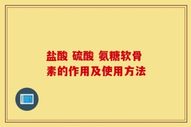 盐酸 硫酸 氨糖软骨素的作用及使用方法