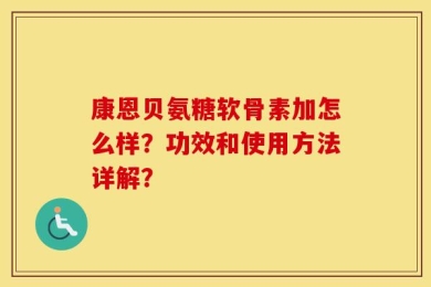 康恩贝氨糖软骨素加怎么样？功效和使用方法详解？