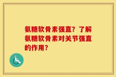 氨糖软骨素强直？了解氨糖软骨素对关节强直的作用？