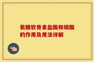 氨糖软骨素盐酸和硫酸的作用及用法详解
