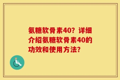氨糖软骨素40？详细介绍氨糖软骨素40的功效和使用方法？